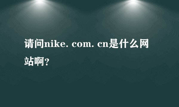 请问nike. com. cn是什么网站啊？