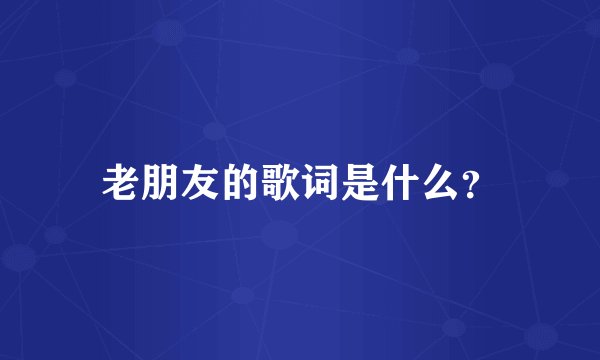 老朋友的歌词是什么？
