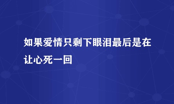 如果爱情只剩下眼泪最后是在让心死一回