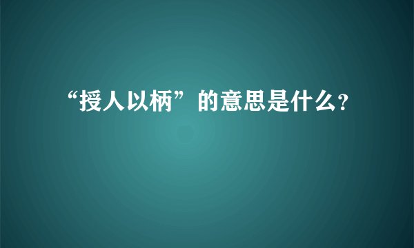 “授人以柄”的意思是什么？