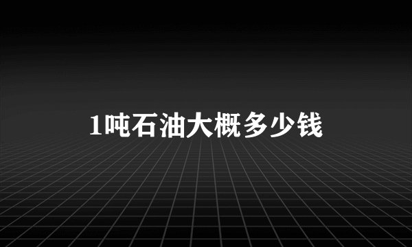 1吨石油大概多少钱