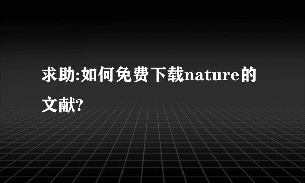 求助:如何免费下载nature的文献?