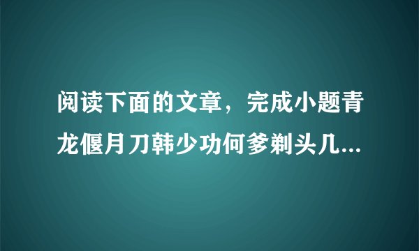 阅读下面的文章，完成小题青龙偃月刀韩少功何爹剃头几十年，是个远近有名的剃匠师傅。但是的生意一天天更