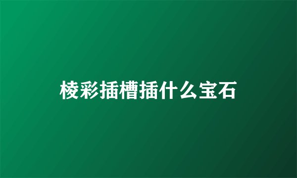 棱彩插槽插什么宝石