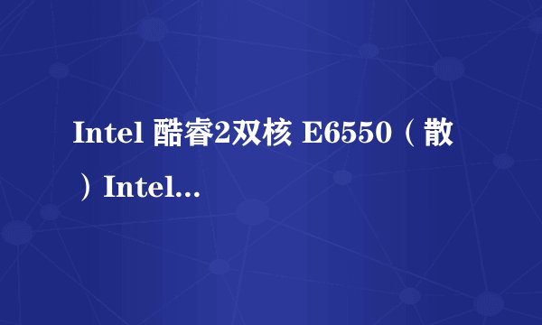 Intel 酷睿2双核 E6550（散）Intel 酷睿2双核 E6550(散)详细参数