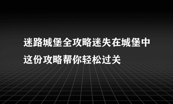 迷路城堡全攻略迷失在城堡中这份攻略帮你轻松过关