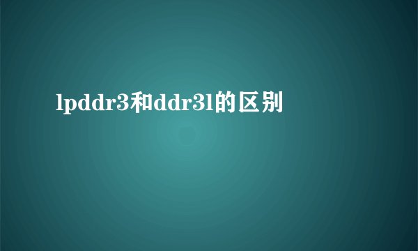 lpddr3和ddr3l的区别
