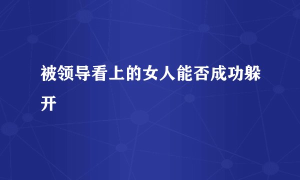 被领导看上的女人能否成功躲开