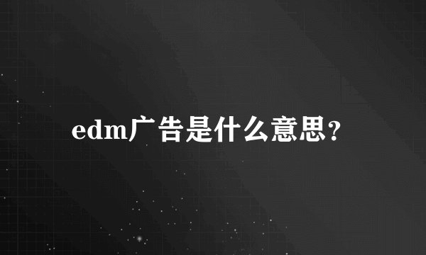 edm广告是什么意思？
