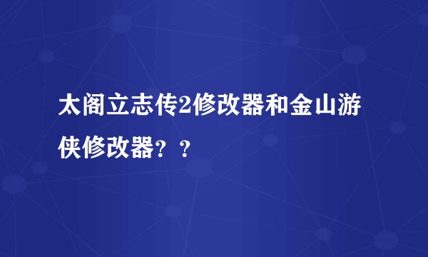 太阁立志传2修改器和金山游侠修改器？？