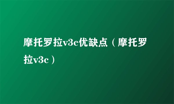 摩托罗拉v3c优缺点（摩托罗拉v3c）