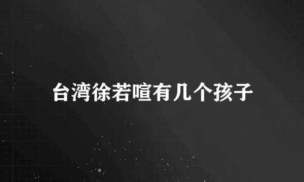 台湾徐若喧有几个孩子