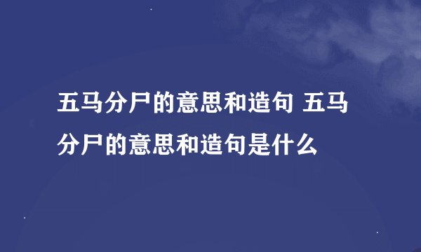 五马分尸的意思和造句 五马分尸的意思和造句是什么