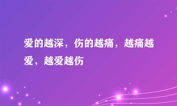 爱的越深，伤的越痛，越痛越爱，越爱越伤