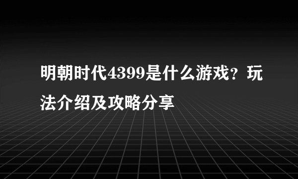 明朝时代4399是什么游戏？玩法介绍及攻略分享