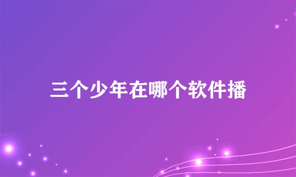 三个少年在哪个软件播