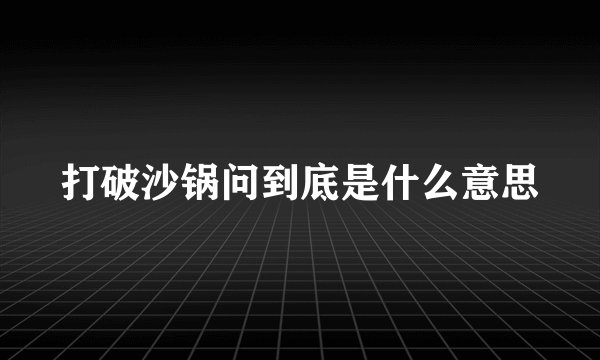 打破沙锅问到底是什么意思