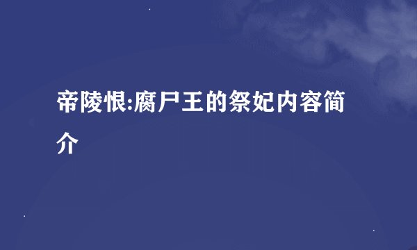 帝陵恨:腐尸王的祭妃内容简介