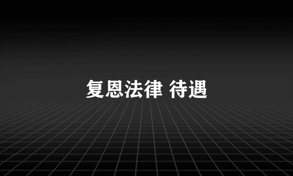 复恩法律 待遇