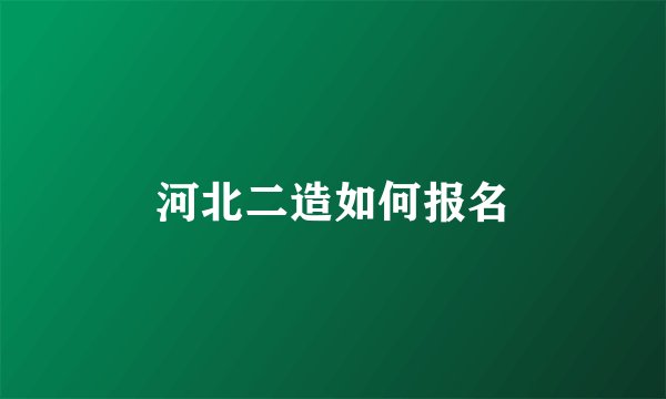 河北二造如何报名
