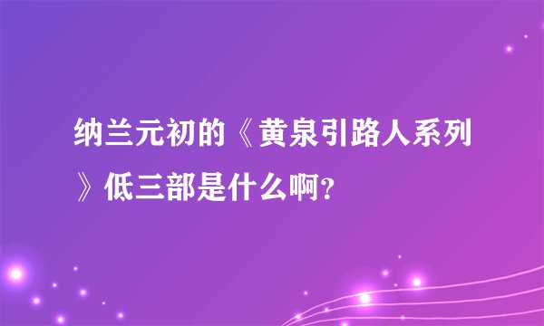 纳兰元初的《黄泉引路人系列》低三部是什么啊？