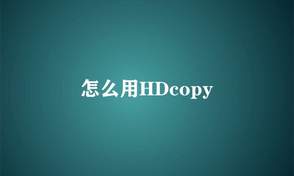 怎么用HDcopy