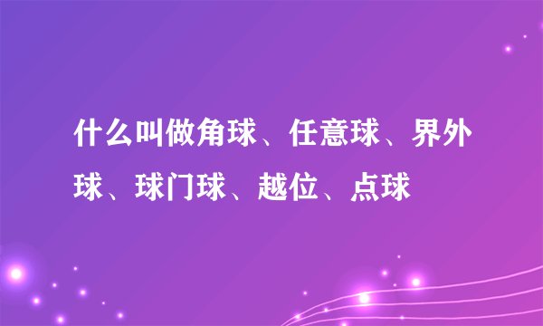 什么叫做角球、任意球、界外球、球门球、越位、点球