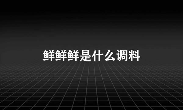 鲜鲜鲜是什么调料
