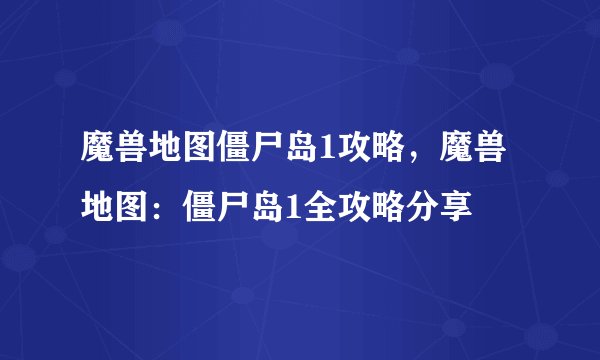 魔兽地图僵尸岛1攻略，魔兽地图：僵尸岛1全攻略分享