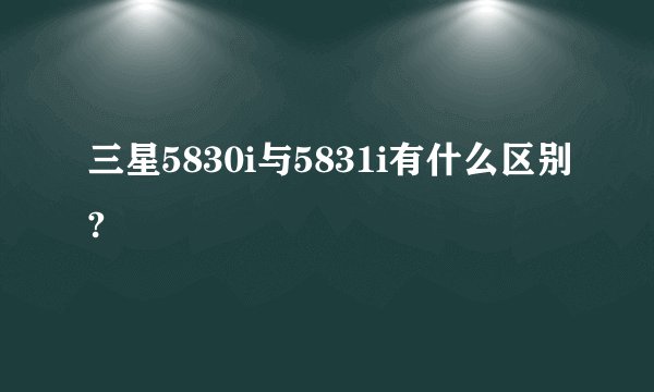 三星5830i与5831i有什么区别?
