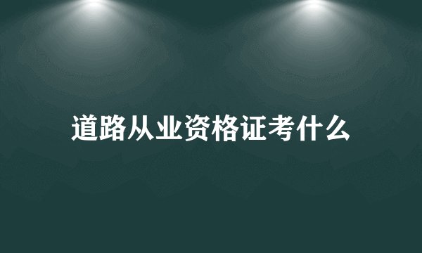 道路从业资格证考什么