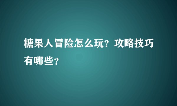 糖果人冒险怎么玩？攻略技巧有哪些？