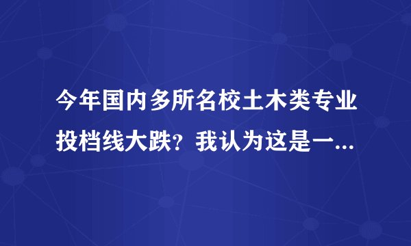 今年国内多所名校土木类专业投档线大跌？我认为这是一个好现象