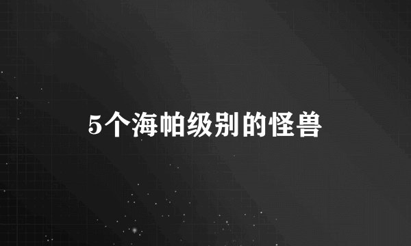 5个海帕级别的怪兽