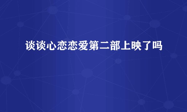 谈谈心恋恋爱第二部上映了吗