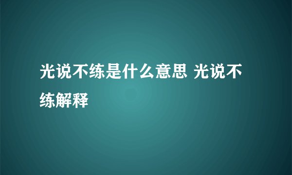光说不练是什么意思 光说不练解释