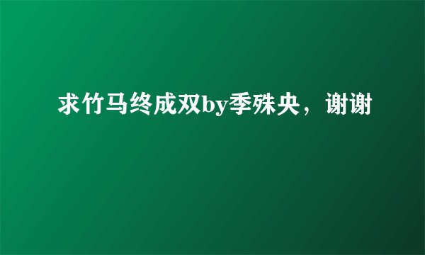求竹马终成双by季殊央，谢谢