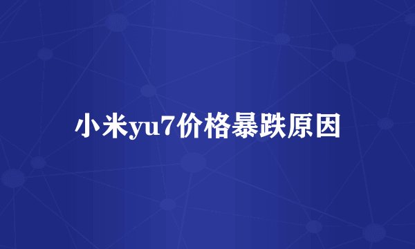 小米yu7价格暴跌原因