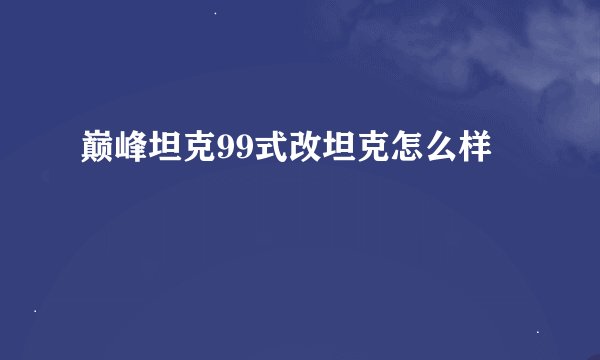 巅峰坦克99式改坦克怎么样