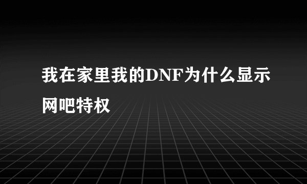 我在家里我的DNF为什么显示网吧特权