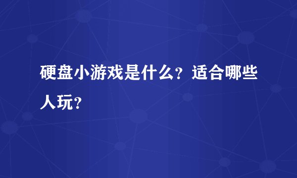 硬盘小游戏是什么？适合哪些人玩？