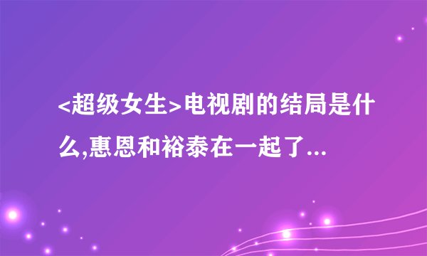 <超级女生>电视剧的结局是什么,惠恩和裕泰在一起了吗?那钟情呢?