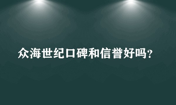 众海世纪口碑和信誉好吗？