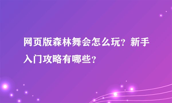 网页版森林舞会怎么玩?新手入门攻略有哪些?
