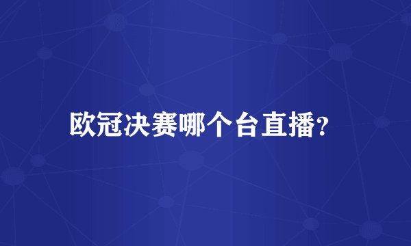 欧冠决赛哪个台直播？