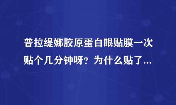 普拉缇娜胶原蛋白眼贴膜一次贴个几分钟呀？为什么贴了15分钟眼膜没有变薄？难道要贴个半小时才会变薄？
