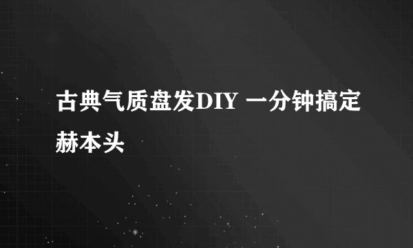 古典气质盘发DIY 一分钟搞定赫本头