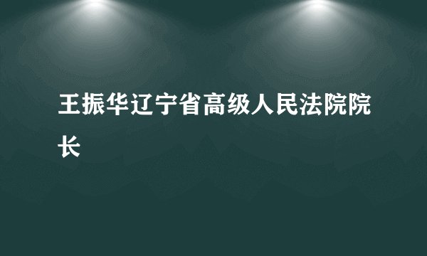 王振华辽宁省高级人民法院院长