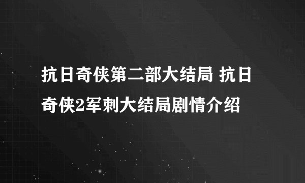 抗日奇侠第二部大结局 抗日奇侠2军刺大结局剧情介绍
