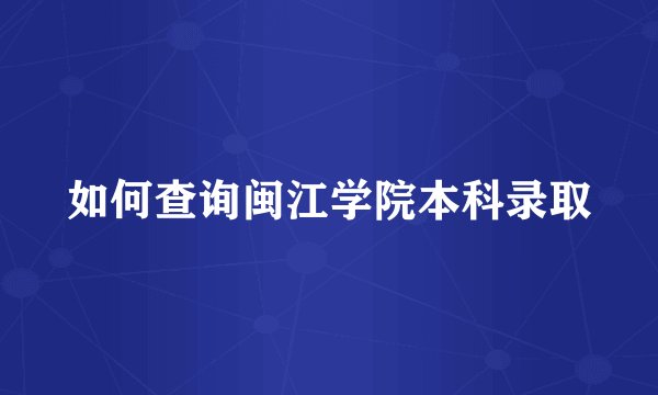 如何查询闽江学院本科录取